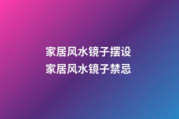 家居风水镜子摆设 家居风水镜子禁忌